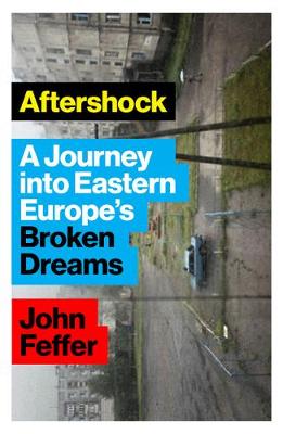 Aftershock: A Journey into Eastern Europe's Broken Dreams