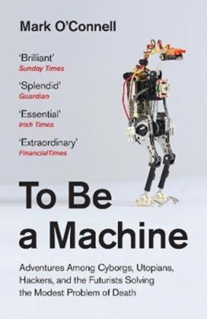 To Be a Machine - Adventures Among Cyborgs, Utopians, Hackers, and the Futurists Solving the Modest Problem of Death