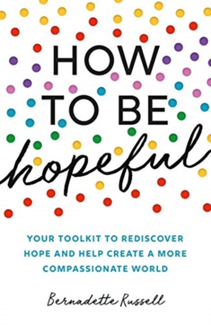 How to Be Hopeful - Your Toolkit to Rediscover Hope and Help Create a More Compassionate World