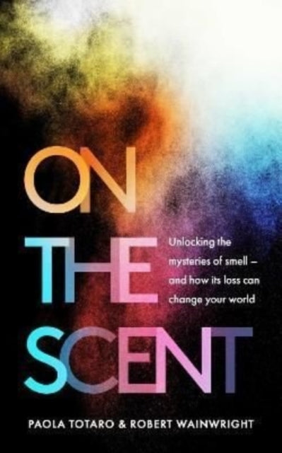 On the Scent - Unlocking the Mysteries of Smell - and How Its Loss Can Change Your World