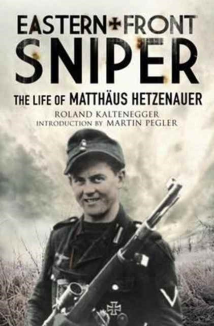 Eastern Front Sniper: The Life of Matth Us Hetzenauer