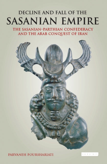 Decline and Fall of the Sasanian Empire: The Sasanian-Parthian Confederacy and the Arab Conquest of Iran