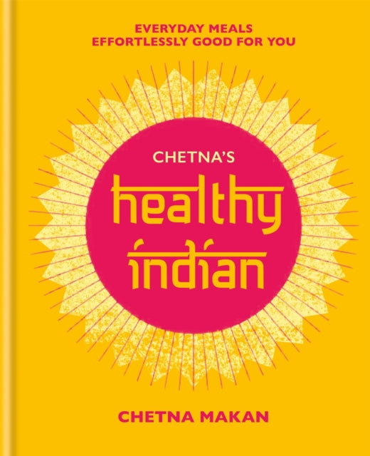 Chetna's Healthy Indian - Everyday family meals effortlessly good for you