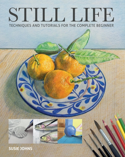 Still Life - Techniques and Tutorials for the Complete Beginner