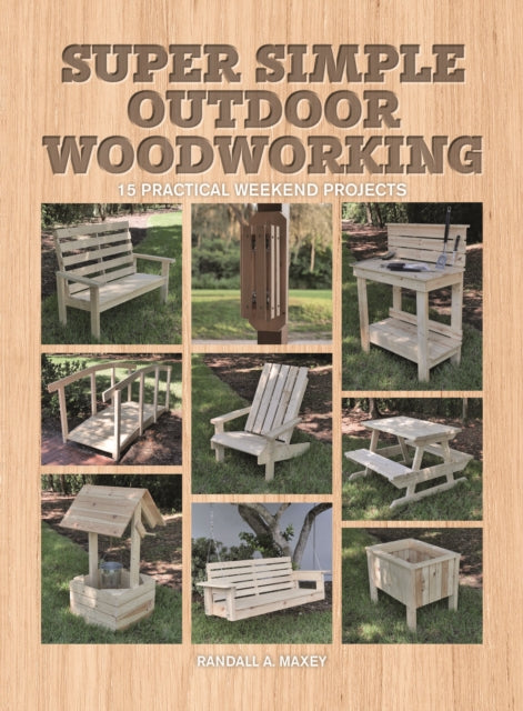 Super Simple Outdoor Woodworking - 15 Practical Weekend Projects