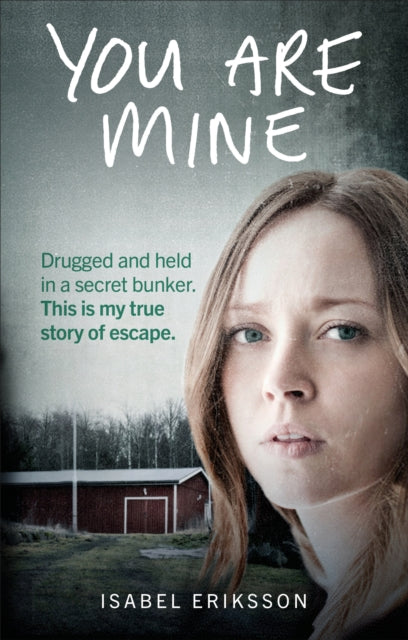 You Are Mine: Drugged and Held in a Secret Bunker. This is My True Story of Escape.