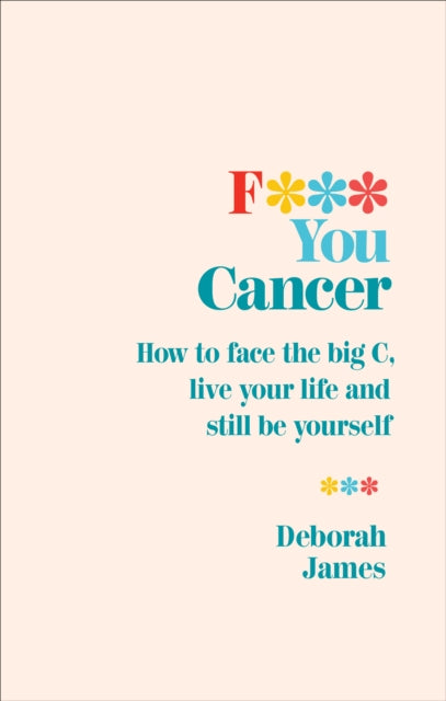 F*** You Cancer - How to face the big C, live your life and still be yourself