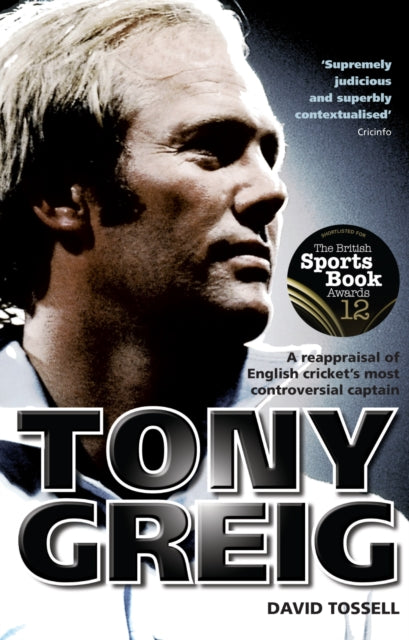 Tony Greig - A Reappraisal of English Cricket's Most Controversial Captain
