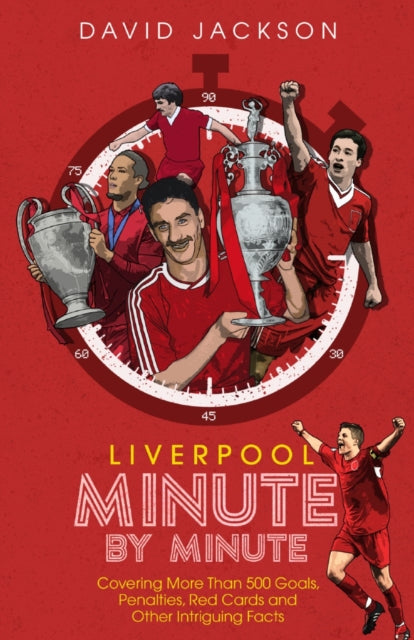 Liverpool Minute by Minute - Covering More Than 500 Goals, Penalties, Red Cards and Other Intriguing Facts