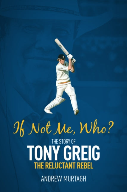If Not Me, Who? - The Story of Tony Greig, the Reluctant Rebel