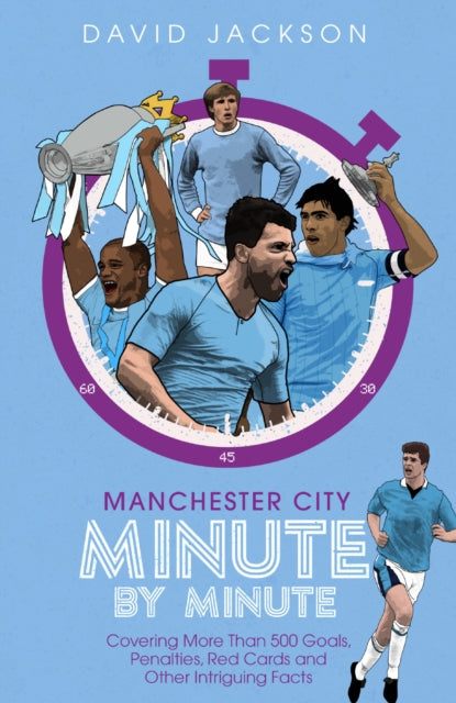 Manchester City Minute By Minute - Covering More Than 500 Goals, Penalties, Red Cards and Other Intriguing Facts