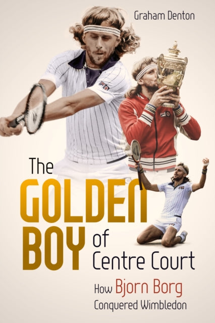 Golden Boy of Centre Court, the - How Bjorn Borg Conquered Wimbledon