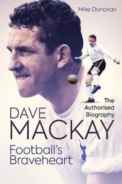 Football's Braveheart - The Authorised Biography of Dave Mackay