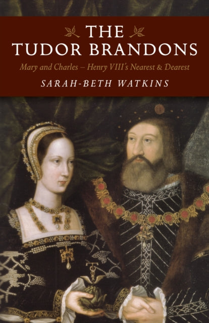 Tudor Brandons, The – Mary and Charles – Henry VIII`s Nearest & Dearest