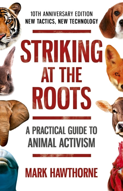Striking at the Roots: A Practical Guide to Animal Activism - 10th Anniversary Edition - New Tactics, New Technology