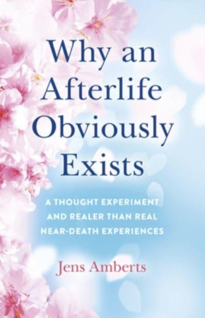 Why an Afterlife Obviously Exists – A Thought Experiment and Realer Than Real Near–Death Experiences