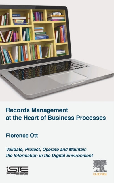 Records Management at the Heart of Business Processes - Validate, Protect, Operate and Maintain the Information in the Digital Environment