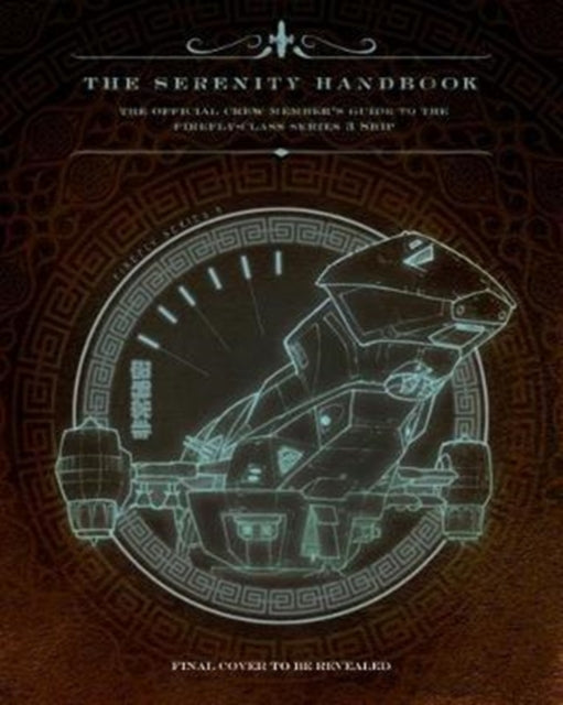 The Serenity Handbook - The Official Crew Member's Guide to the Firefly-Class Series 3 Ship