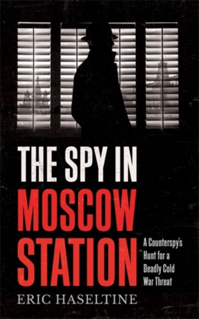 The Spy in Moscow Station - A Counterspy's Hunt for a Deadly Cold War Threat