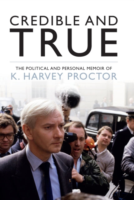Credible and True: The Political and Personal Memoir of K. Harvey Proctor