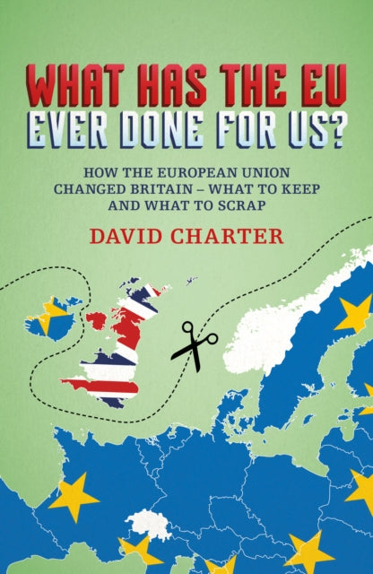 What Has The EU Ever Done For us?: How the European Union changed Britain - what to keep and what to scrap