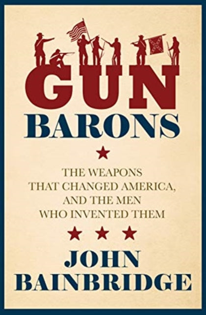 Gun Barons - The Weapons That Transformed America and the Men Who Invented Them