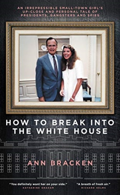 How to Break Into the White House - An irrepressible small-town girl's up-close and personal tale of presidents, gangsters and spies