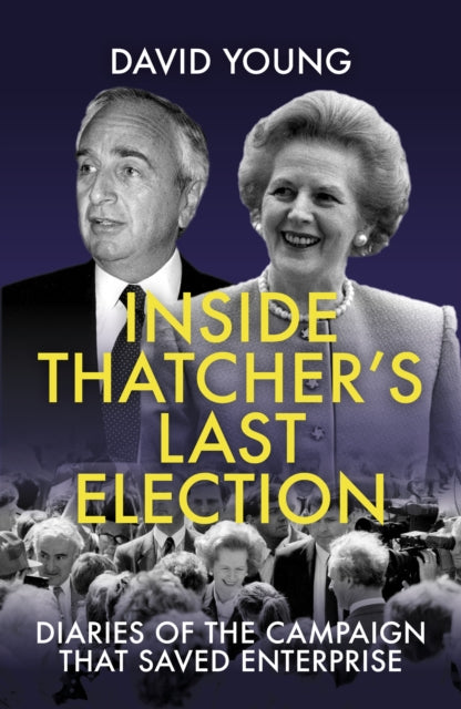 Inside Thatcher's Last Election - Diaries of the Campaign That Saved Enterprise