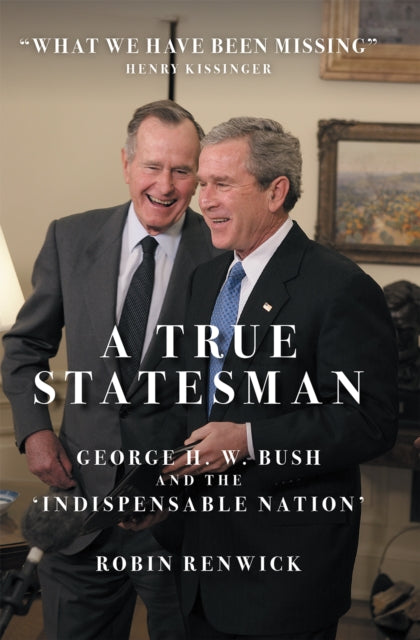 A True Statesman - George H. W. Bush and the 'Indispensable Nation'