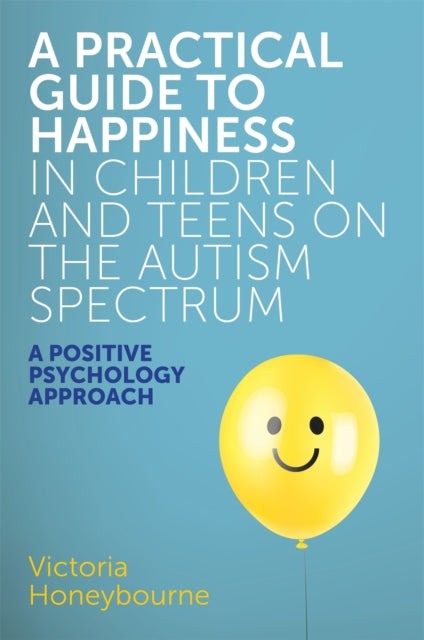 A Practical Guide to Happiness in Children and Teens on the Autism Spectrum: A Positive Psychology Approach