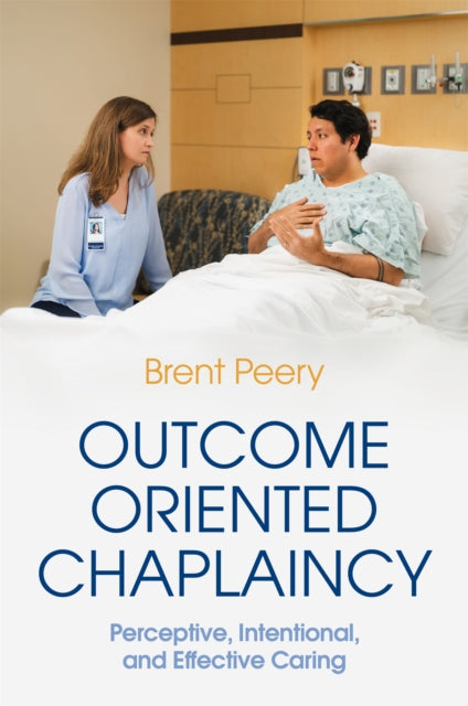 Outcome Oriented Chaplaincy - Perceptive, Intentional, and Effective Caring