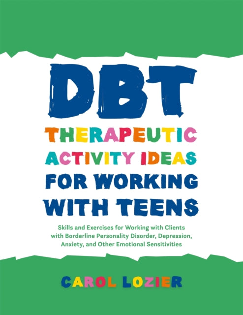 DBT Therapeutic Activity Ideas for Working with Teens-Skills and Exercises for Working with Clients with Borderline Personality Disorder, Depression, Anxiety, and Other Emotional Sensitivities