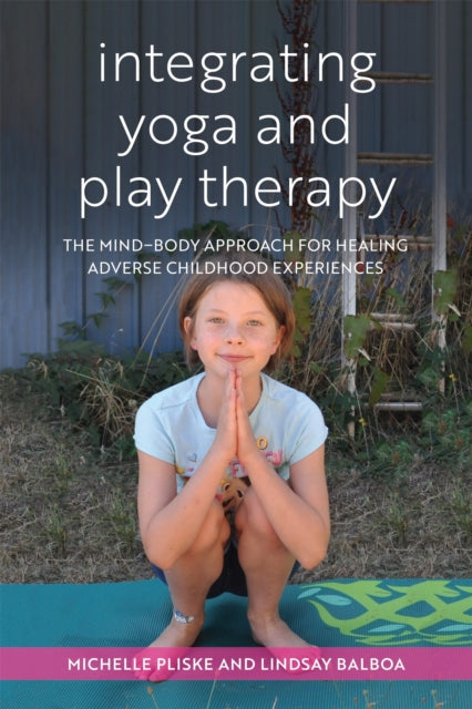 Integrating Yoga and Play Therapy - The Mind-Body Approach for Healing Adverse Childhood Experiences