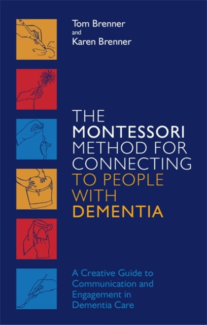 The Montessori Method for Connecting to People with Dementia - A Creative Guide to Communication and Engagement in Dementia Care