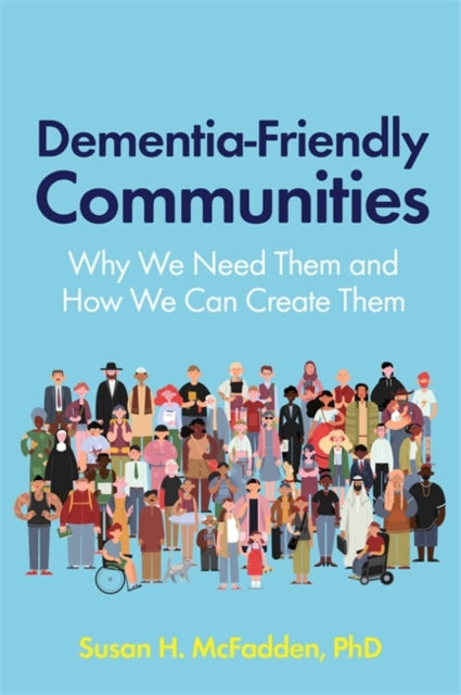 Dementia-Friendly Communities - Why We Need Them and How We Can Create Them