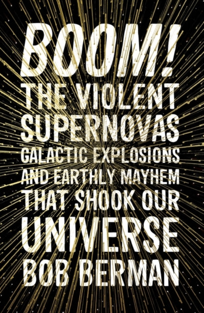 Boom! - The Violent Supernovas, Galactic Explosions, and Earthly Mayhem that Shook our Universe