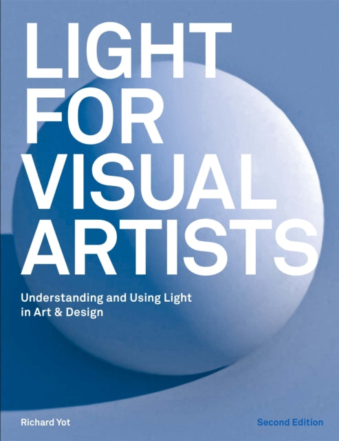 Light for Visual Artists Second Edition - Understanding and Using Light in Art & Design