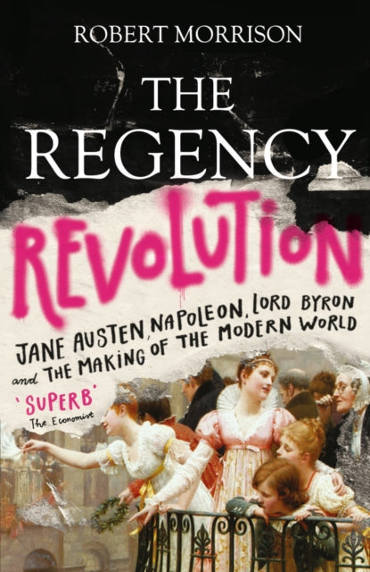 The Regency Revolution - Jane Austen, Napoleon, Lord Byron and the Making of the Modern World