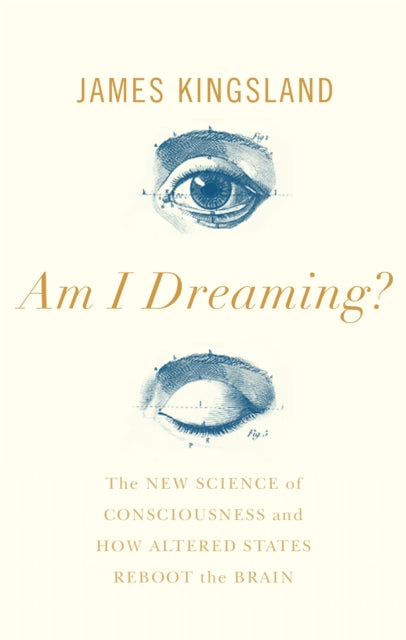 Am I Dreaming? - The New Science of Consciousness and How Altered States Reboot the Brain