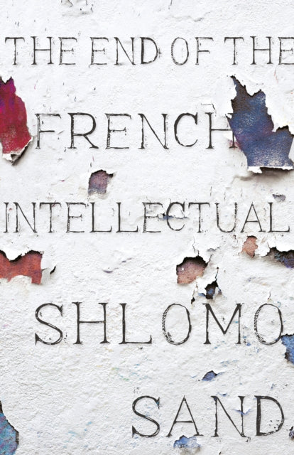 The End of the French Intellectual - From Zola to Houllebecq