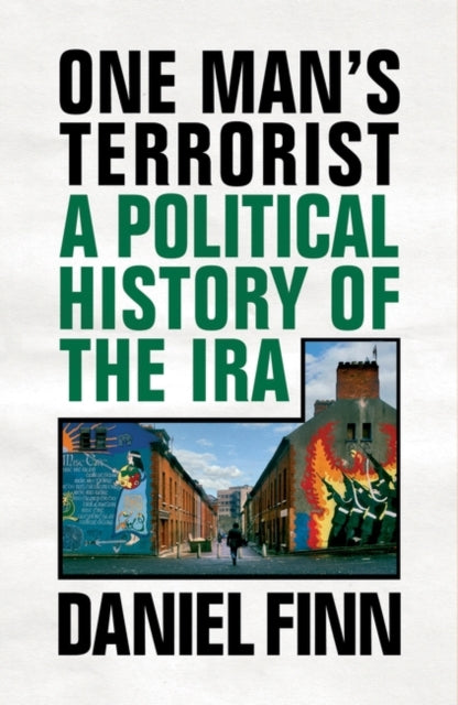 ONE MAN`S TERRORIST: POLITICAL HISTORY OF THE IRA