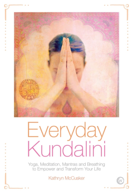 Everyday Kundalini - Yoga, Meditation, Mantras and Breathing to Empower and Transform