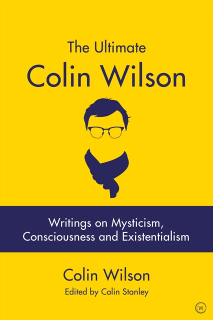 The Ultimate Colin Wilson - Writings on Mysticism, Consciousness and Existentialism