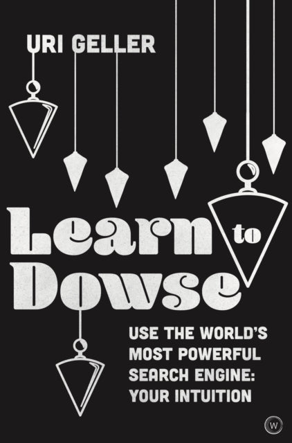 Learn to Dowse with Uri Geller - Use the World's Most Powerful Search Engine: Your Intuition
