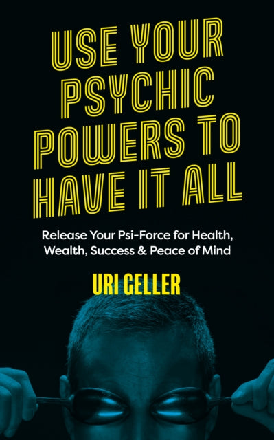 Use Your Psychic Powers to Have It All - Release Your Psi-Force for Health, Wealth, Success & Peace of Mind