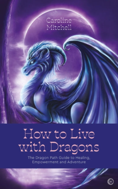 How to Live with Dragons - The Dragon Path Guide to Healing, Empowerment and Adventure
