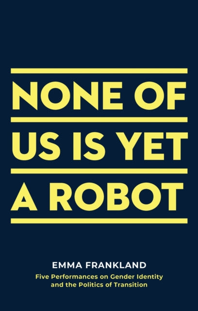 None of Us is Yet a Robot - Five Performances on Gender Identity and the Politics of Transition