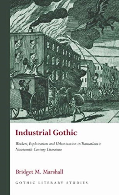 Industrial Gothic - Workers, Exploitation and Urbanization in Transatlantic Nineteenth-Century Literature