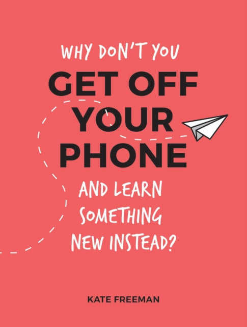 Why Don't You Get Off Your Phone and Learn Something New Instead? - Fun, Quirky and Interesting Alternatives to Browsing Your Phone