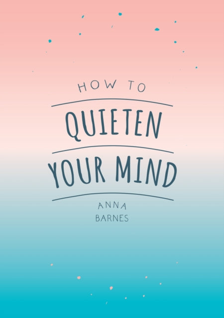 How to Quieten Your Mind - Tips, Quotes and Activities to Help You Find Calm